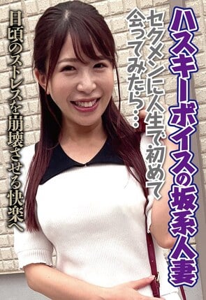 ハスキーボイスの坂系人妻 セクメンに人生で初めて会ってみたら…日頃のストレスを崩壊させる快楽へ